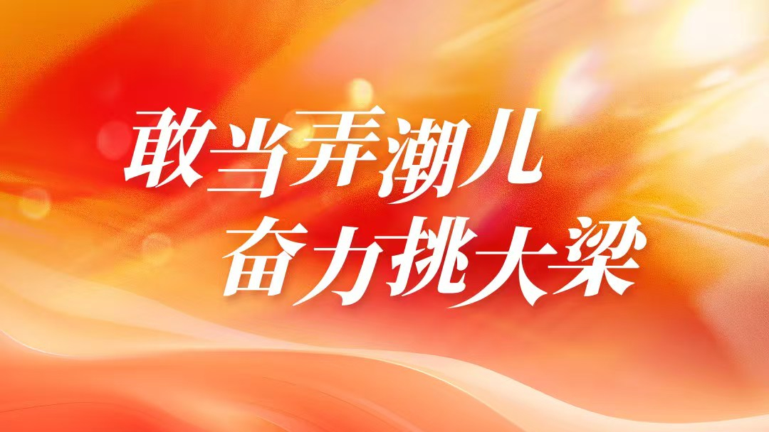 敢当弄潮儿 奋力挑大梁